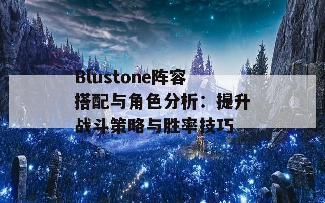 Blustone阵容搭配与角色分析：提升战斗策略与胜率技巧