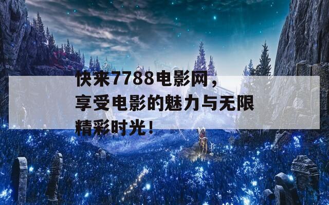 快来7788电影网，享受电影的魅力与无限精彩时光！