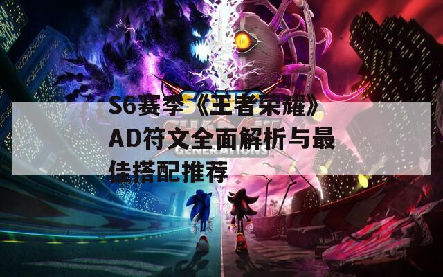 S6赛季《王者荣耀》AD符文全面解析与最佳搭配推荐