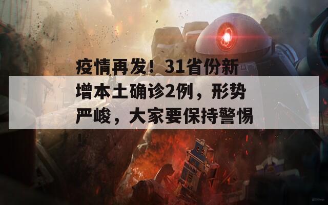 疫情再发！31省份新增本土确诊2例，形势严峻，大家要保持警惕！