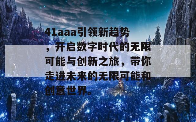 41aaa引领新趋势，开启数字时代的无限可能与创新之旅，带你走进未来的无限可能和创意世界。