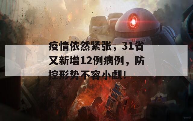 疫情依然紧张，31省又新增12例病例，防控形势不容小觑！