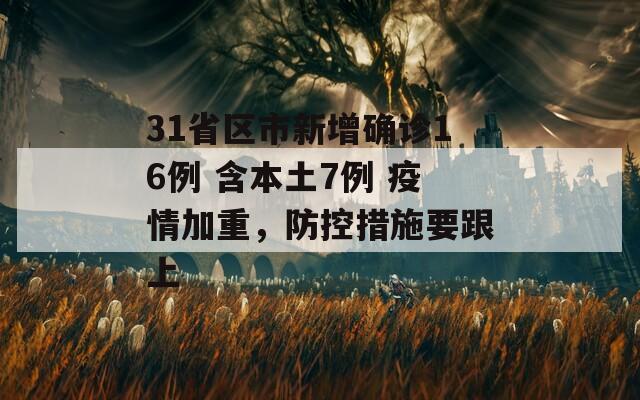 31省区市新增确诊16例 含本土7例 疫情加重，防控措施要跟上