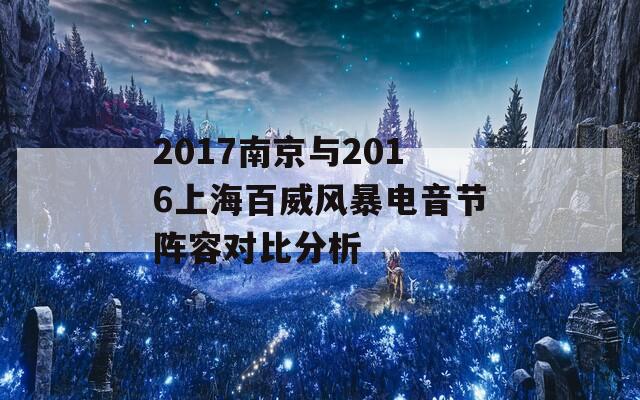 2017南京与2016上海百威风暴电音节阵容对比分析