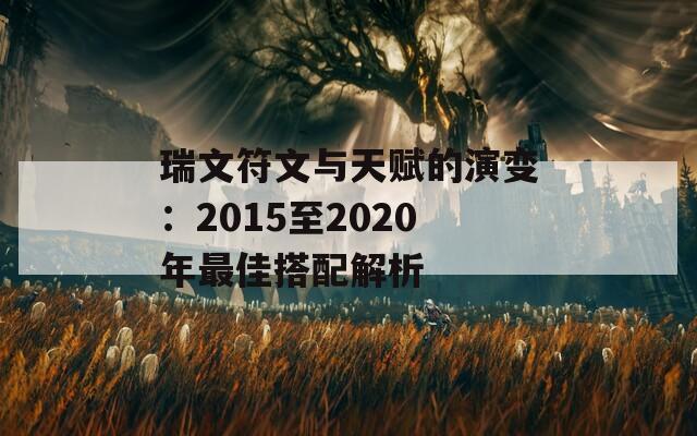 瑞文符文与天赋的演变：2015至2020年最佳搭配解析