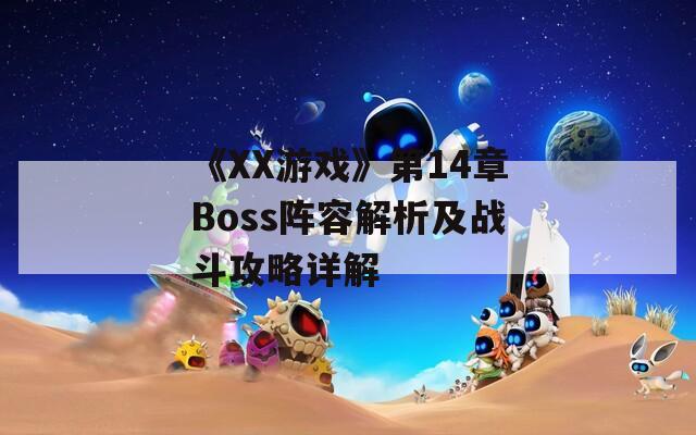 《XX游戏》第14章Boss阵容解析及战斗攻略详解