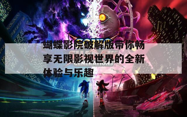 蝴蝶影院破解版带你畅享无限影视世界的全新体验与乐趣