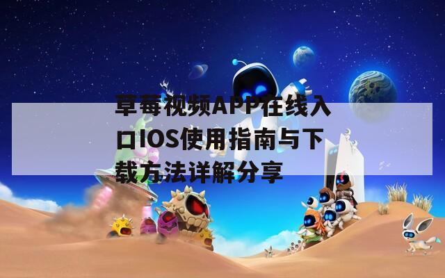 草莓视频APP在线入口IOS使用指南与下载方法详解分享