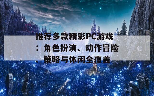 推荐多款精彩PC游戏：角色扮演、动作冒险、策略与休闲全覆盖