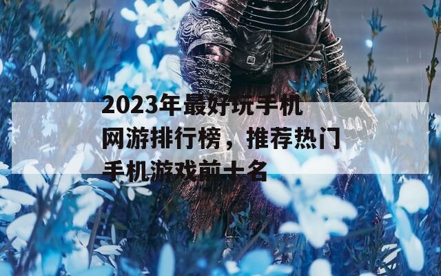 2023年最好玩手机网游排行榜，推荐热门手机游戏前十名