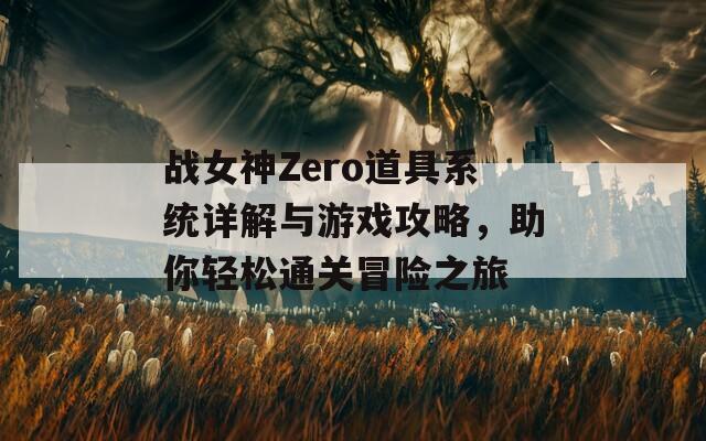 战女神Zero道具系统详解与游戏攻略，助你轻松通关冒险之旅