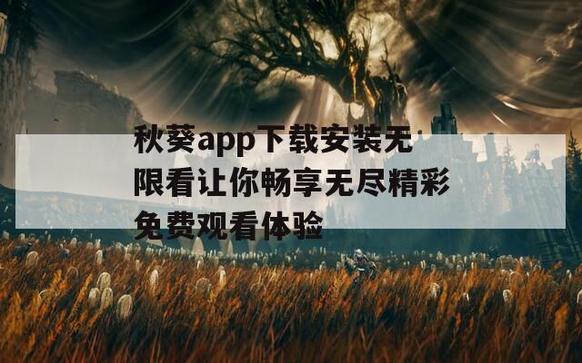 秋葵app下载安装无限看让你畅享无尽精彩免费观看体验