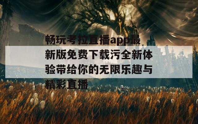 畅玩考拉直播app最新版免费下载污全新体验带给你的无限乐趣与精彩直播