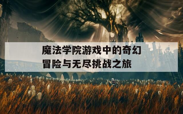 魔法学院游戏中的奇幻冒险与无尽挑战之旅