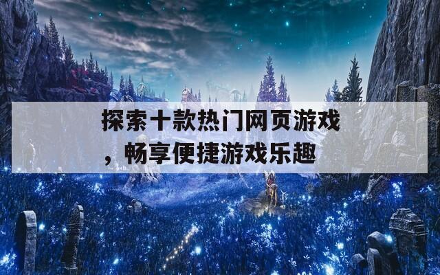 探索十款热门网页游戏，畅享便捷游戏乐趣