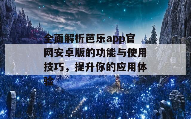 全面解析芭乐app官网安卓版的功能与使用技巧，提升你的应用体验