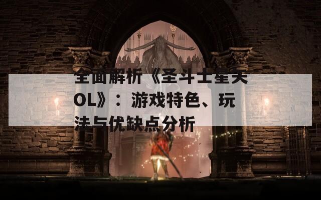 全面解析《圣斗士星矢OL》：游戏特色、玩法与优缺点分析