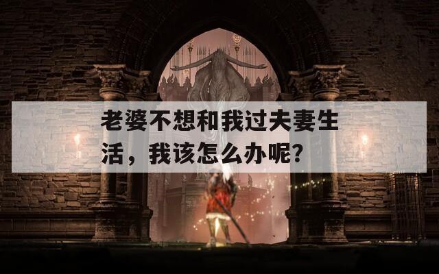 老婆不想和我过夫妻生活，我该怎么办呢？