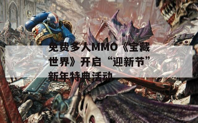 免费多人MMO《宝藏世界》开启“迎新节”新年特典活动