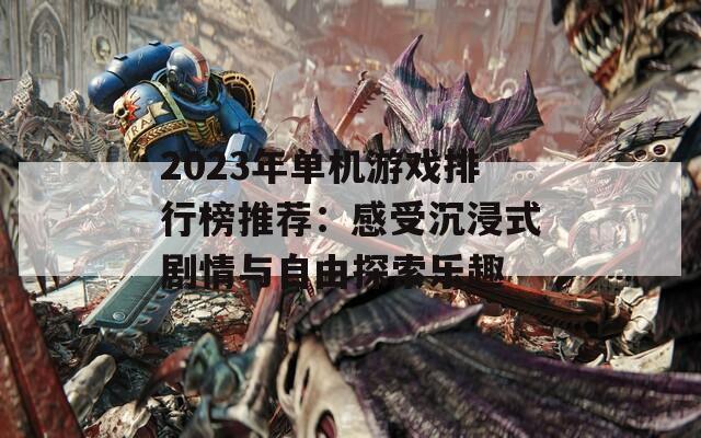 2023年单机游戏排行榜推荐：感受沉浸式剧情与自由探索乐趣