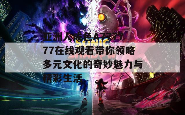 亚洲人成色A777777在线观看带你领略多元文化的奇妙魅力与精彩生活