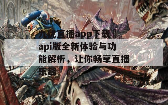 九优直播app下载汅api版全新体验与功能解析，让你畅享直播乐趣