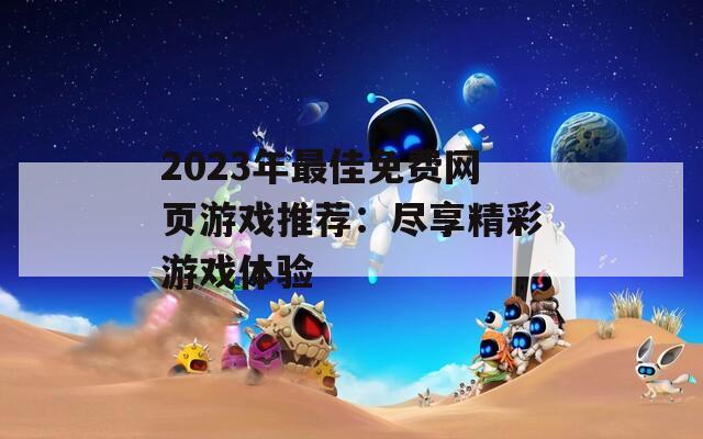 2023年最佳免费网页游戏推荐：尽享精彩游戏体验