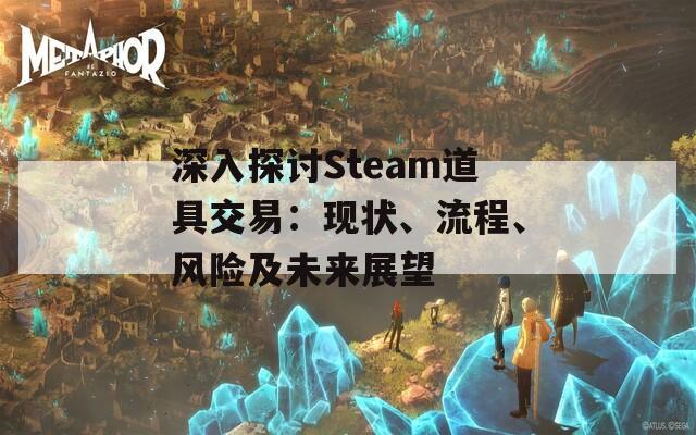 深入探讨Steam道具交易：现状、流程、风险及未来展望