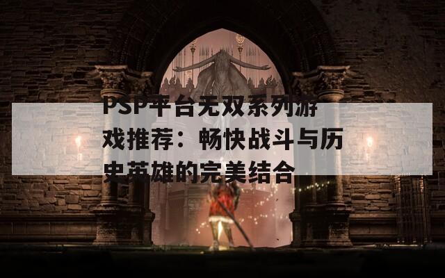 PSP平台无双系列游戏推荐：畅快战斗与历史英雄的完美结合