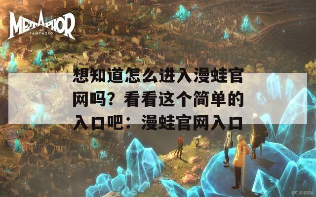 想知道怎么进入漫蛙官网吗？看看这个简单的入口吧：漫蛙官网入口