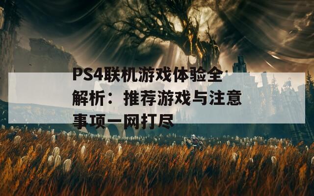 PS4联机游戏体验全解析：推荐游戏与注意事项一网打尽