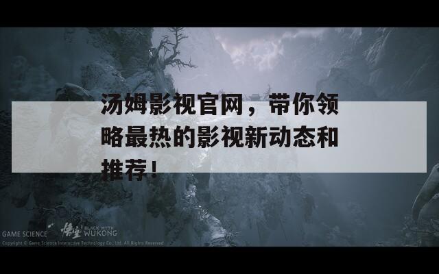 汤姆影视官网，带你领略最热的影视新动态和推荐！