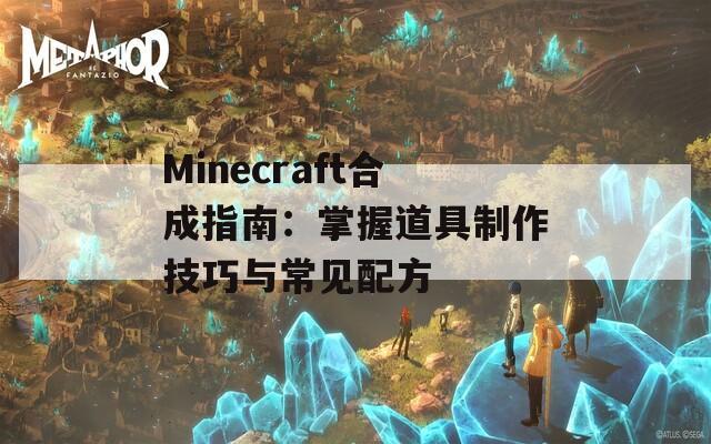 Minecraft合成指南：掌握道具制作技巧与常见配方