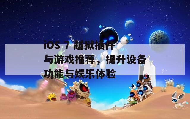 iOS 7 越狱插件与游戏推荐，提升设备功能与娱乐体验