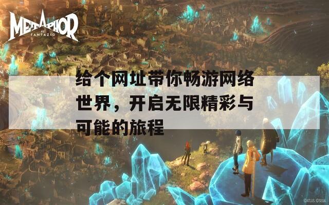 给个网址带你畅游网络世界，开启无限精彩与可能的旅程