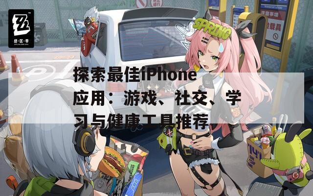 探索最佳iPhone应用：游戏、社交、学习与健康工具推荐