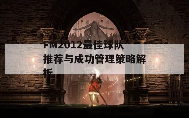 FM2012最佳球队推荐与成功管理策略解析