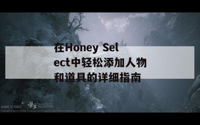 在Honey Select中轻松添加人物和道具的详细指南