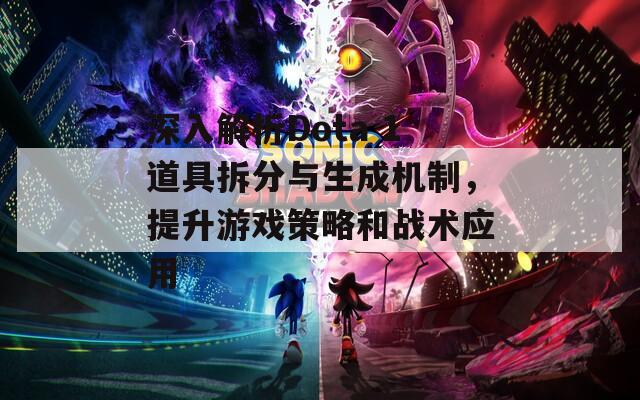 深入解析Dota 1道具拆分与生成机制，提升游戏策略和战术应用