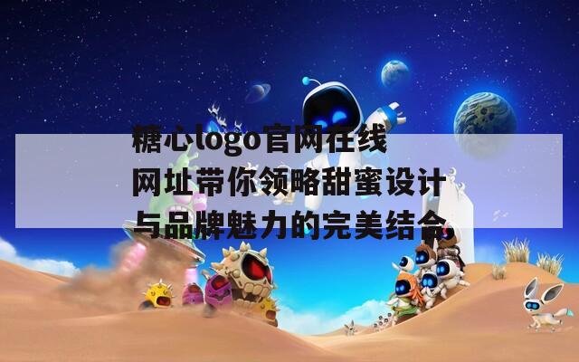 糖心logo官网在线网址带你领略甜蜜设计与品牌魅力的完美结合