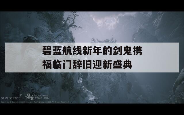 碧蓝航线新年的剑鬼携福临门辞旧迎新盛典