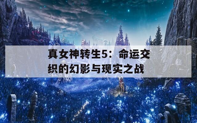 真女神转生5：命运交织的幻影与现实之战