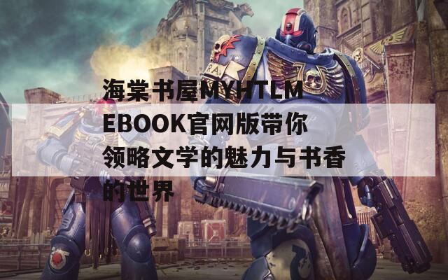 海棠书屋MYHTLMEBOOK官网版带你领略文学的魅力与书香的世界