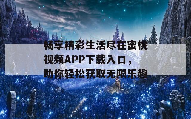 畅享精彩生活尽在蜜桃视频APP下载入口，助你轻松获取无限乐趣