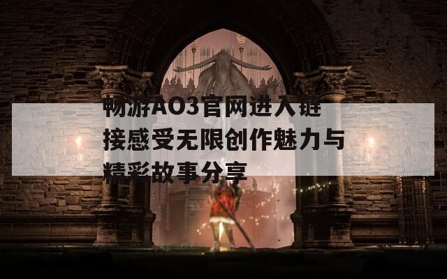 畅游AO3官网进入链接感受无限创作魅力与精彩故事分享