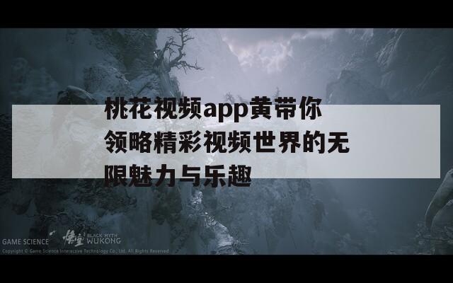 桃花视频app黄带你领略精彩视频世界的无限魅力与乐趣