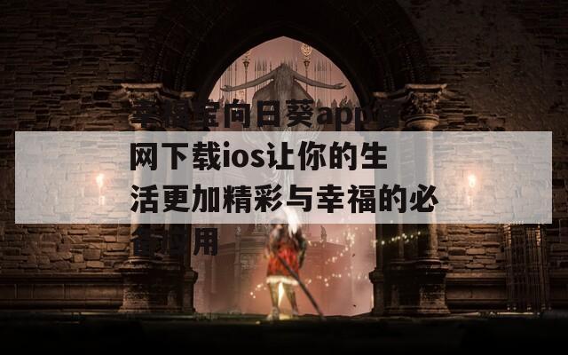 幸福宝向日葵app官网下载ios让你的生活更加精彩与幸福的必备应用