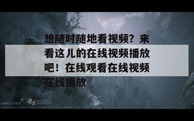 想随时随地看视频？来看这儿的在线视频播放吧！在线观看在线视频在线播放