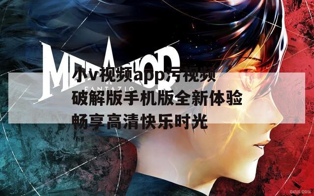 小v视频app污视频破解版手机版全新体验畅享高清快乐时光