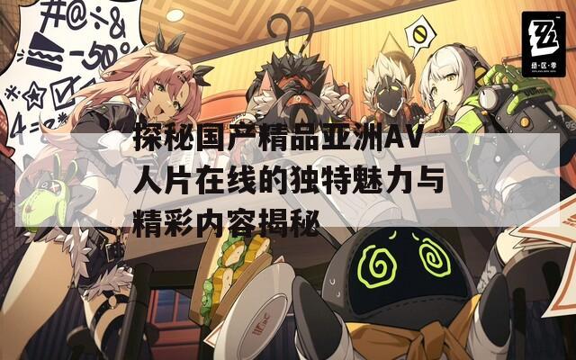 探秘国产精品亚洲AV人片在线的独特魅力与精彩内容揭秘